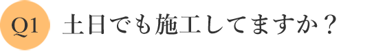 土日でも施工してますか？